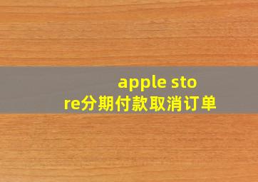 apple store分期付款取消订单